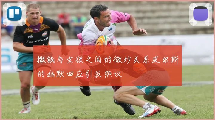 撒钱与女孩之间的微妙关系皮尔斯的幽默回应引发热议