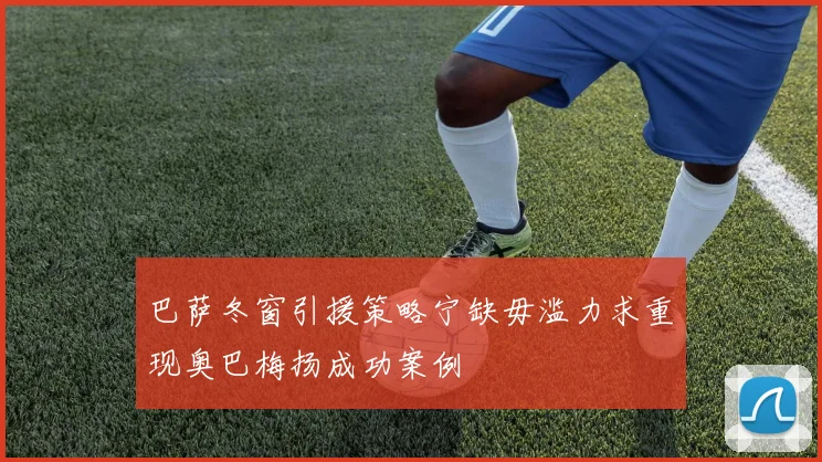 巴萨冬窗引援策略宁缺毋滥力求重现奥巴梅扬成功案例