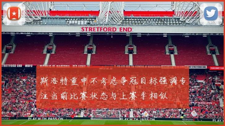 斯洛特重申不考虑争冠目标强调专注当前比赛状态与上赛季相似