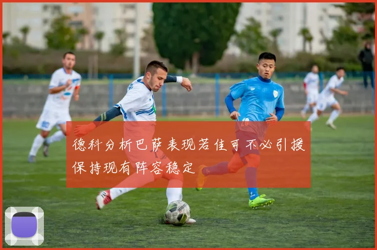 德科分析巴萨表现若佳可不必引援保持现有阵容稳定