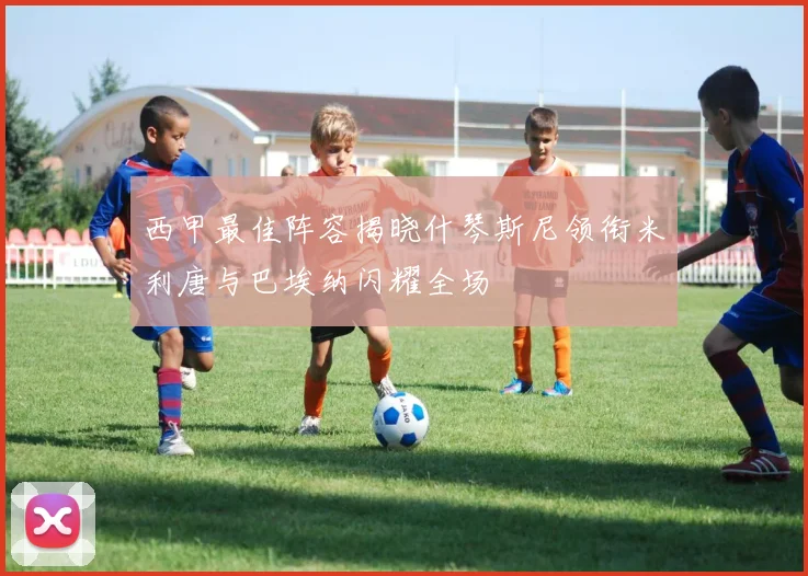西甲最佳阵容揭晓什琴斯尼领衔米利唐与巴埃纳闪耀全场