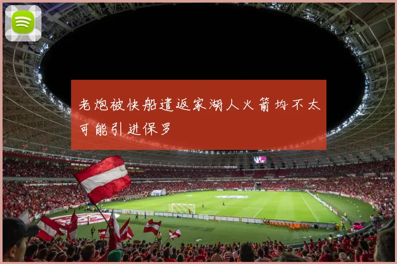 老炮被快船遣返家湖人火箭均不太可能引进保罗