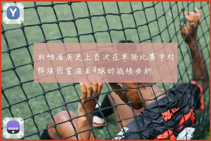 利物浦历史上首次在单场比赛中对阵埃因霍温丢4球的战绩分析