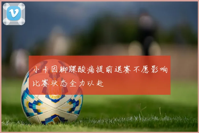 小卡因脚踝酸痛提前退赛不愿影响比赛状态全力以赴
