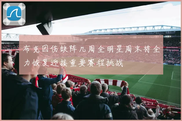 布克因伤缺阵几周全明星周末将全力恢复迎接重要赛程挑战