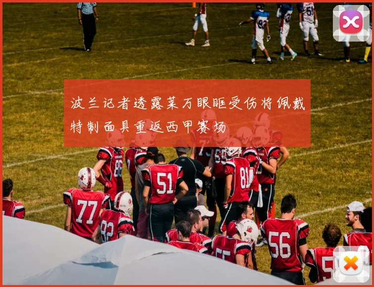 波兰记者透露莱万眼眶受伤将佩戴特制面具重返西甲赛场