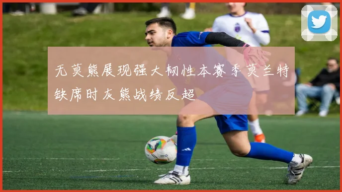 无莫熊展现强大韧性本赛季莫兰特缺席时灰熊战绩反超
