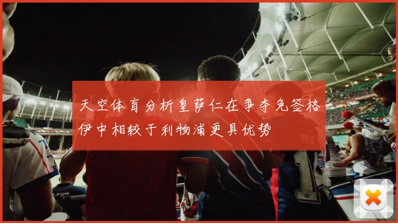 天空体育分析皇萨仁在争夺免签格伊中相较于利物浦更具优势