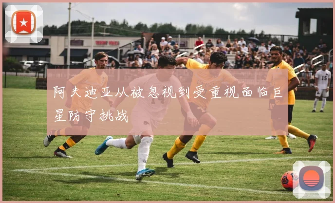 阿夫迪亚从被忽视到受重视面临巨星防守挑战