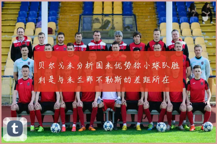 贝尔戈米分析国米优势称小球队胜利是与米兰那不勒斯的差距所在