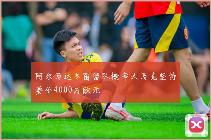 阿尔马达冬窗留队概率大马竞坚持要价4000万欧元