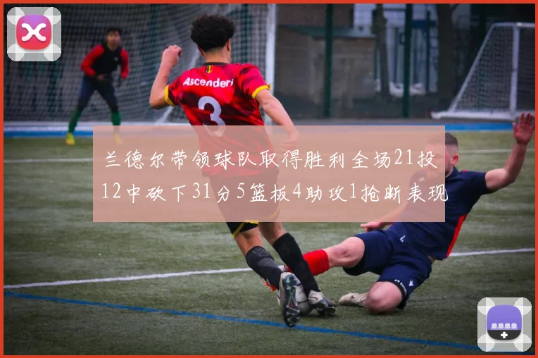 兰德尔带领球队取得胜利全场21投12中砍下31分5篮板4助攻1抢断表现出色