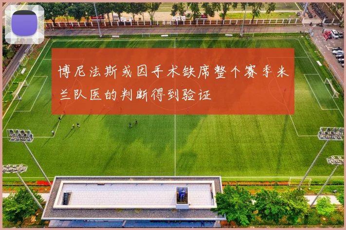 博尼法斯或因手术缺席整个赛季米兰队医的判断得到验证
