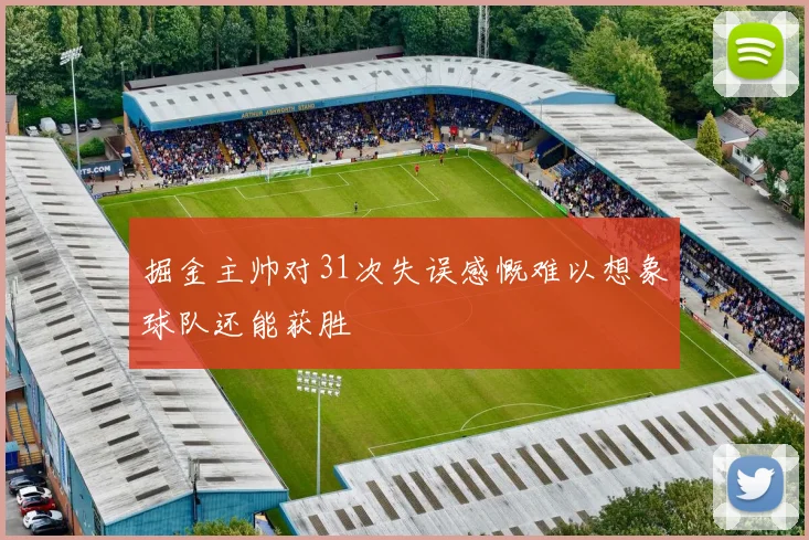 掘金主帅对31次失误感慨难以想象球队还能获胜