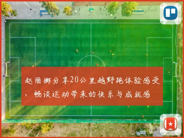 赵丽娜分享20公里越野跑体验感受，畅谈运动带来的快乐与成就感
