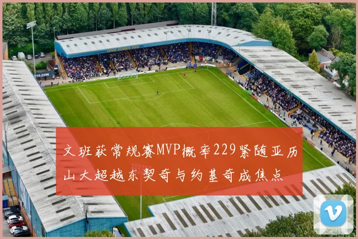 文班获常规赛MVP概率229紧随亚历山大超越东契奇与约基奇成焦点
